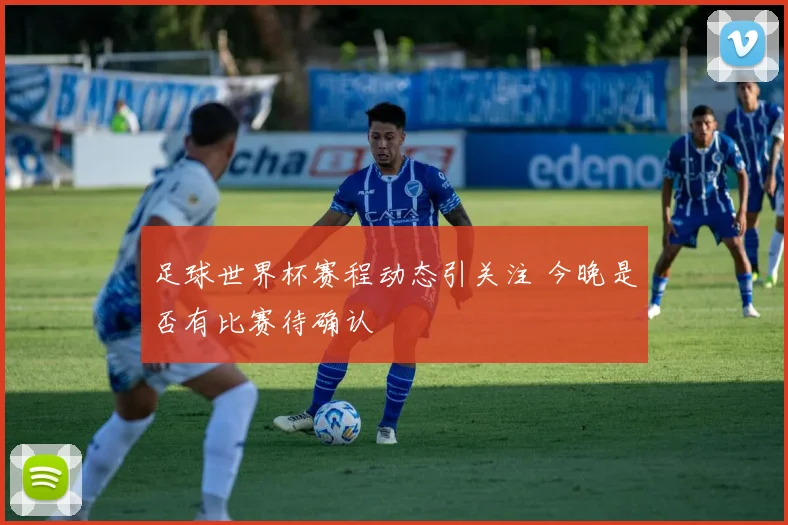 足球世界杯赛程动态引关注 今晚是否有比赛待确认