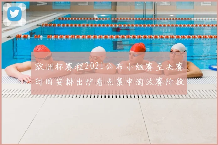 欧洲杯赛程2021公布小组赛至决赛时间安排出炉看点集中淘汰赛阶段