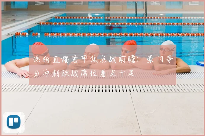 热狗直播意甲焦点战前瞻：豪门争分冲刺欧战席位看点十足