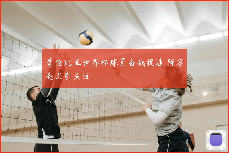 哥伦比亚世界杯球员备战提速 阵容亮点引关注