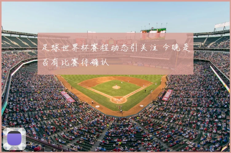 足球世界杯赛程动态引关注 今晚是否有比赛待确认