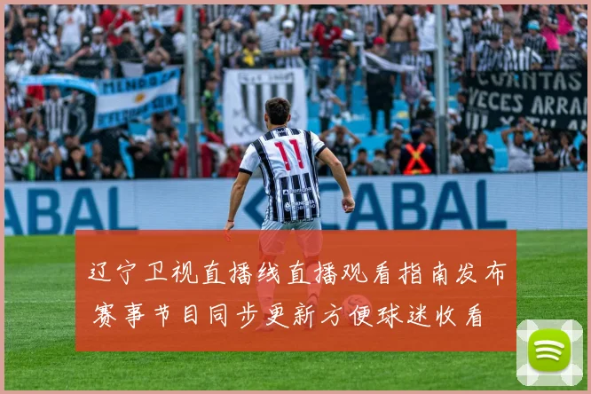 辽宁卫视直播线直播观看指南发布 赛事节目同步更新方便球迷收看