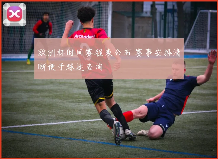 欧洲杯时间赛程表公布 赛事安排清晰便于球迷查询