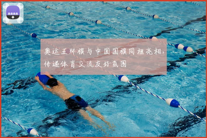 奥运五环旗与中国国旗同框亮相,传递体育交流友好氛围