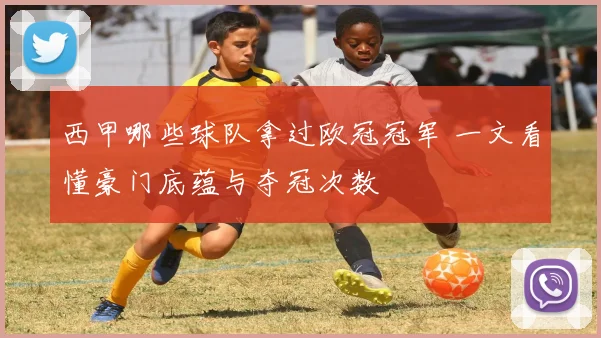 西甲哪些球队拿过欧冠冠军 一文看懂豪门底蕴与夺冠次数